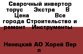 Сварочный инвертор торус-250 Экстра, 220В › Цена ­ 12 000 - Все города Строительство и ремонт » Инструменты   . Ненецкий АО,Хорей-Вер п.